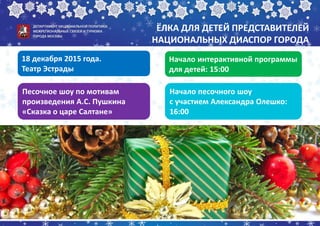 18 декабря 2015 года.
Театр Эстрады
ЁЛКА ДЛЯ ДЕТЕЙ ПРЕДСТАВИТЕЛЕЙ
НАЦИОНАЛЬНЫХ ДИАСПОР ГОРОДА
Песочное шоу по мотивам
прои...