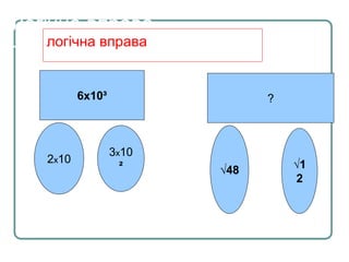 Логічна вправа
6х10³
2х10
3х10
²
?
√48 √1
2
логічна вправа
 