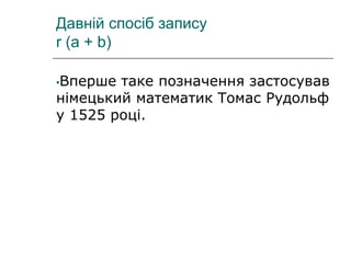Давній спосіб запису
r (a + b)
•Вперше таке позначення застосував
німецький математик Томас Рудольф
у 1525 році.
 