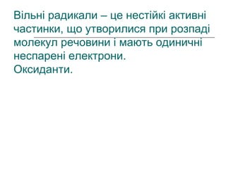Вільні радикали – це нестійкі активні
частинки, що утворилися при розпаді
молекул речовини і мають одиничні
неспарені електрони.
Оксиданти.
 