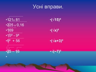 Усні вправи.
•121х 81
•225 х 0,16
•169
•15² - 9²
•5² + 56
•25 – 16
•
•(√15)²
•(√x)²
•(√a+3)²
•√(−7)²
 