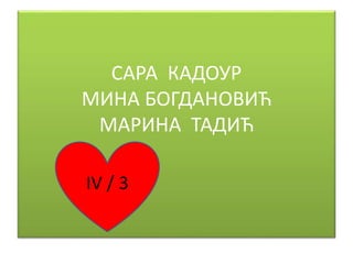 САРА КАДОУР
МИНА БОГДАНОВИЋ
МАРИНА ТАДИЋ
IV / 3
 