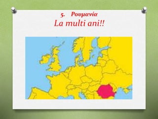 5. Ρουμανία
La multi ani!!
 