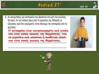 Η κατσαρόλα είναι κατασκευασμένη από ατσάλι
που είναι καλός αγωγός της θερμότητας, ενώ
τα χερούλια από πλαστικό ή συνθετικό υλικό,
που είναι κακός αγωγός της θερμότητας.
σελ. 53
 