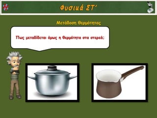 Πως μεταδίδεται όμως η θερμότητα στα στερεά;
Μετάδοση θερμότητας
 