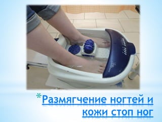 *Размягчение ногтей и
кожи стоп ног
 
