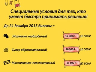 Специальные условия для тех, кто
умеет быстро принимать решения!
До 31 декабря 2015 билеты =
Жизненно необходимый
Супер образовательный
Максимально-перспективный
12 500 ₽
18 500 ₽
31 500 ₽
10 500 ₽
16 500 ₽
27 500 ₽
 
