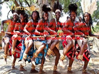  Ζουν στις περιοχές της Αφρικής γύρω
από το τροπικό δάσος και είναι γεωργοί.
Μετακινούνται κάθε δύο χρόνια, όταν το
έδαφος χάσει την αποδοτικότητά του.
 