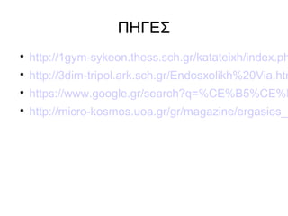 ΠΗΓΕΣ

http://1gym-sykeon.thess.sch.gr/katateixh/index.ph

http://3dim-tripol.ark.sch.gr/Endosxolikh%20Via.htm

https://www.google.gr/search?q=%CE%B5%CE%B

http://micro-kosmos.uoa.gr/gr/magazine/ergasies_f
 