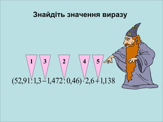 Знайдіть значення виразу
138,16,2)46,0:472,13,1:91,52( 
1 23 4 5
 