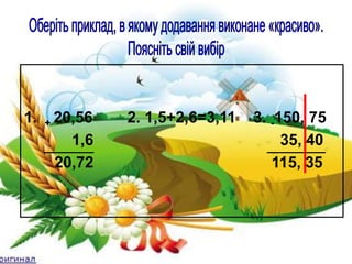 1. + 20,56 2. 1,5+2,6=3,11 3. -150, 75
1,6 35, 40
20,72 115, 35
 