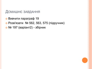 ДОМАШНЄ ЗАВДАННЯ
 Вивчити параграф 19
 Розв'язати № 562, 563, 575 (підручник)
 № 197 (варіант2) - збірник
 