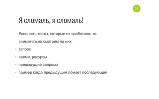 Я сломаль, я сломаль!
Если есть тесты, которые не сработали, то 
внимательно смотрим на них:
•  запрос
•  время, ресурсы
•  предыдущие запросы
•  пример когда предыдущий ломает последующий
31
 