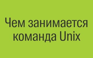 Чем занимается
команда Unix
 