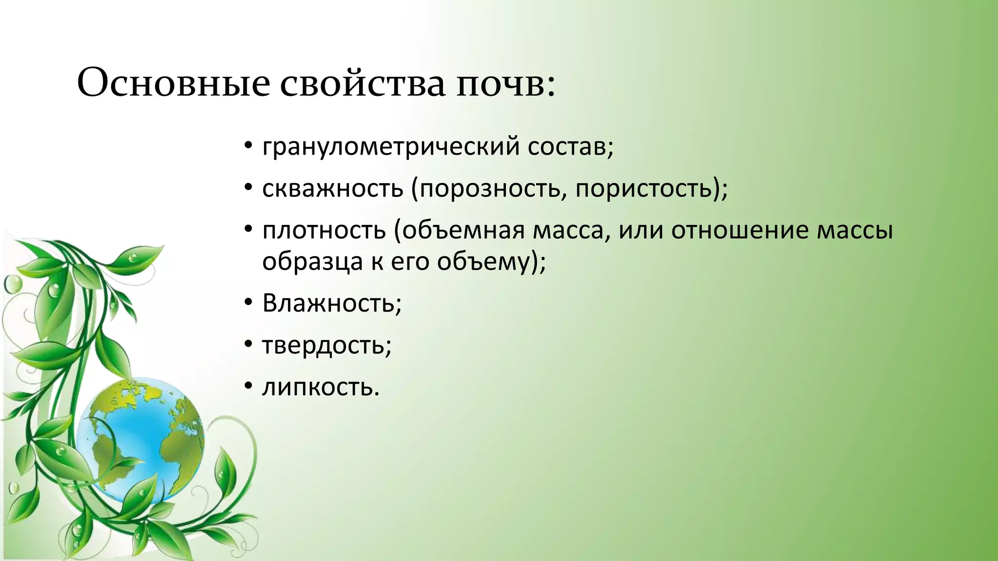 Основные свойства почв:
• гранулометрический состав;
• скважность (порозность, пористость);
• плотность (объемная масса, или отношение массы
образца к его объему);
• Влажность;
• твердость;
• липкость.
 