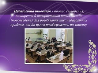 Педагогічна інновація - процес створення,
поширення й використання нових засобів
(нововведень) для розв'язання тих педагогічних
проблем, які до цього розв'язувались по-іншому.
 