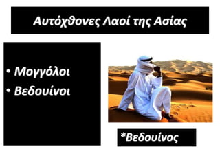 Αυτόχθονες Λαοί της Ασίας
• Μογγόλοι
• Βεδουίνοι
*Βεδουίνος
 