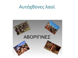 ΑΒΟΡΙΓΙΝΕΣ
Αυτόχθονες λαοί
 