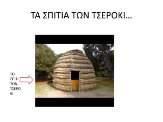 ΤΑ ΣΠΙΤΙΑ ΤΩΝ ΤΣΕΡΟΚΙ…
ΤΟ
ΣΠΙΤΙ
ΤΩΝ
ΤΣΕΡΟ
ΚΙ
 