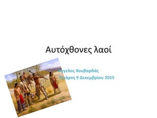 Αυτόχθονες λαοί
Άγγελος Χουβαρδάς
Τετάρτη 9 Δεκεμβρίου 2015
 