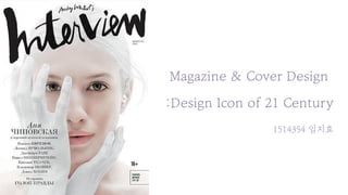 Magazine & Cover Design
:Design Icon of 21 Century
1514354 임지효
 