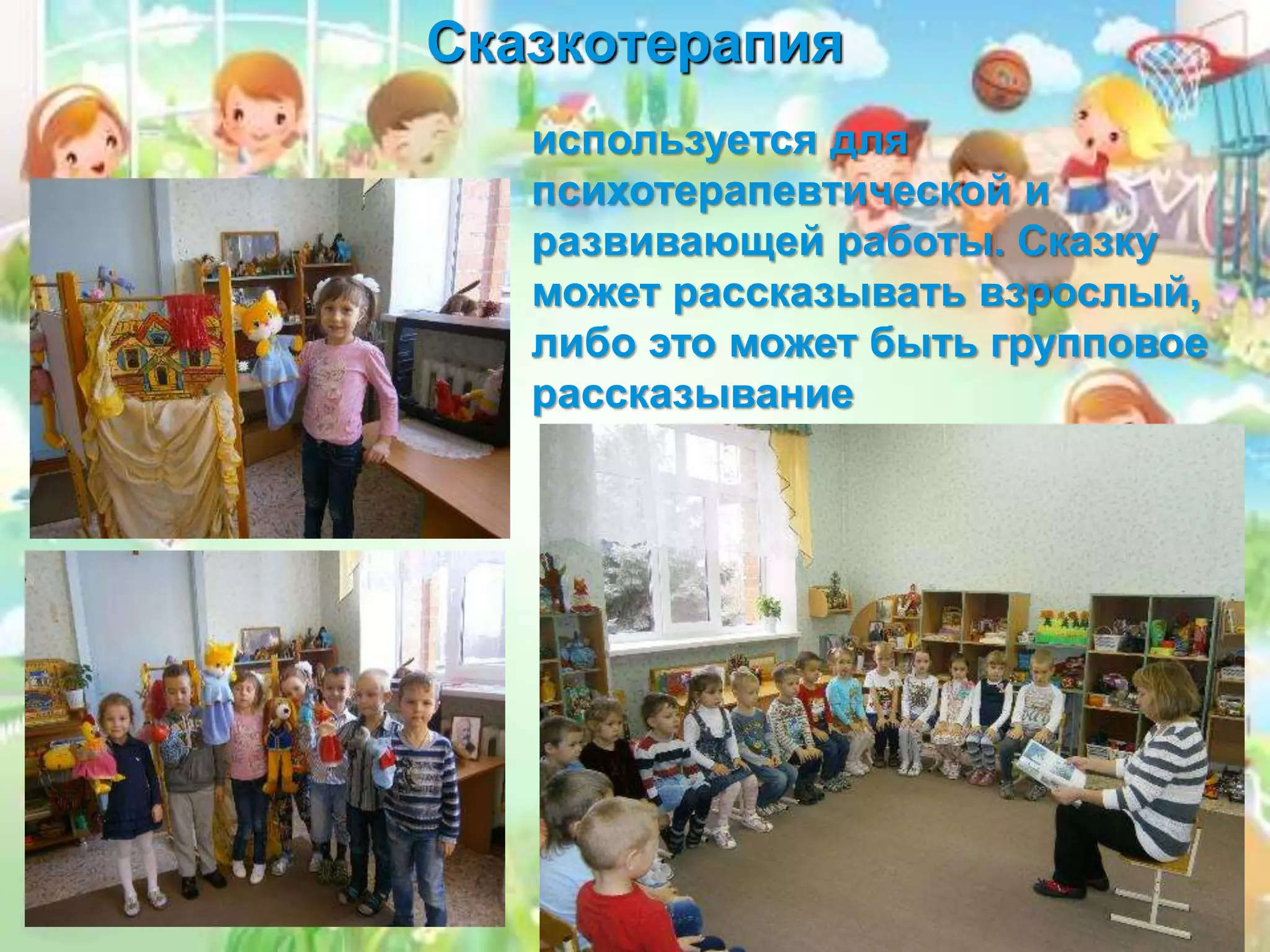 Сказкотерапия
используется для
психотерапевтической и
развивающей работы. Сказку
может рассказывать взрослый,
либо это может быть групповое
рассказывание
 