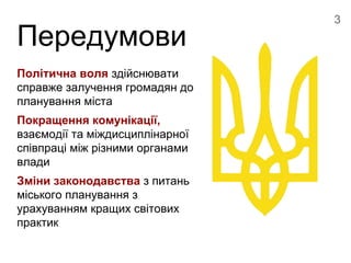 Передумови
Політична воля здійснювати
справже залучення громадян до
планування міста
Покращення комунікації,
взаємодії та ...
