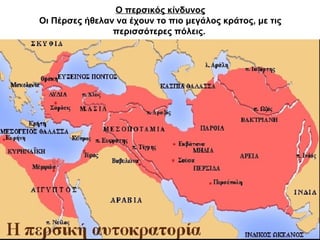 Ο περσικός κίνδυνος
Οι Πέρσες ήθελαν να έχουν το πιο μεγάλος κράτος, με τις
περισσότερες πόλεις.
 