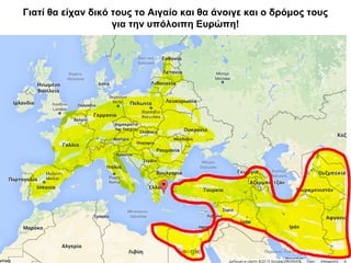 Γιατί θα είχαν δικό τους το Αιγαίο και θα άνοιγε και ο δρόμος τους
για την υπόλοιπη Ευρώπη!
 