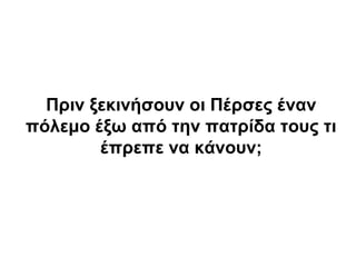 Πριν ξεκινήσουν οι Πέρσες έναν
πόλεμο έξω από την πατρίδα τους τι
έπρεπε να κάνουν;
 