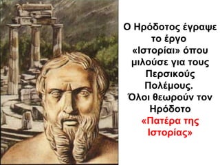 Ο Ηρόδοτος έγραψε
το έργο
«Ιστορίαι» όπου
μιλούσε για τους
Περσικούς
Πολέμους.
Όλοι θεωρούν τον
Ηρόδοτο
«Πατέρα της
Ιστορίας»
 