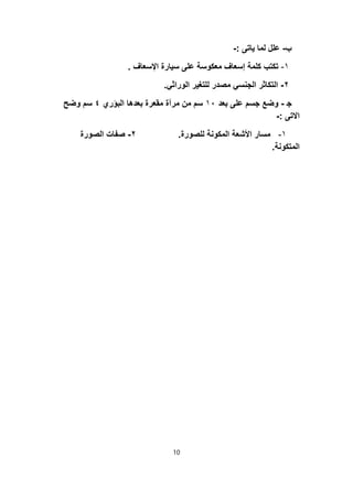 ‫ب‬-‫ﯾﺎﺗﻰ‬ ‫ﻟﻣﺎ‬ ‫ﻋﻠل‬:-
١-‫اﻹﺳﻌﺎف‬ ‫ﺳﯾﺎرة‬ ‫ﻋﻠﻰ‬ ‫ﻣﻌﻛوﺳﺔ‬ ‫إﺳﻌﺎف‬ ‫ﻛﻠﻣﺔ‬ ‫ﺗﻛﺗب‬.
٢-‫اﻟوراﺛﻲ‬ ‫ﻟﻠﺗﻐﯾر‬ ‫ﻣﺻدر‬ ‫اﻟﺟﻧﺳﻲ‬ ‫اﻟﺗﻛﺎﺛر‬.
‫ﺟ‬-‫ﺑﻌد‬ ‫ﻋﻠﻰ‬ ‫ﺟﺳم‬ ‫وﺿﻊ‬١٠‫اﻟﺑؤري‬ ‫ﺑﻌدھﺎ‬ ‫ﻣﻘﻌرة‬ ‫ﻣرآة‬ ‫ﻣن‬ ‫ﺳم‬٤‫وﺿﺢ‬ ‫ﺳم‬
‫اﻻﺗﻰ‬:-
١-‫ﻟﻠﺻورة‬ ‫اﻟﻣﻛوﻧﺔ‬ ‫اﻷﺷﻌﺔ‬ ‫ﻣﺳﺎر‬.٢-‫اﻟﺻورة‬ ‫ﺻﻔﺎت‬
‫اﻟﻣﺗﻛوﻧﺔ‬.
10
 