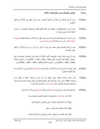 ‫ﻤﻠﺤﻕ‬)‫ﺏ‬(‫ﺍﻝﻤﻀﺨﺎﺕ‬ ‫ﺨﻭﺍﺹ‬
‫ﺒ‬ ‫ﺍﻝﺨﺎﺼﺔ‬ ‫ﺍﻻﺸﺘﺭﺍﻁﺎﺕ‬‫ﻤﻌﺩﺍﺕ‬‫ﺍﻹﻁﻔﺎﺀ‬‫ﻭ‬‫ﺍﻹ‬‫ﻨﺫﺍﺭ‬‫ﺍﻝﺠﺯﺀ‬ ‫ـ‬‫ﺍﻝﺜﺎﻨﻲ‬‫ﻴﻨﺎﻴ‬‫ﺭـ‬2006
‫ﺏ‬2/2/3‫ﺍﻝﻤﻭﺍﺼﻔﺎﺕ‬ ‫ﺤﺴﺏ‬ ‫ﺍﻝﻤﻀﺨﺎﺕ‬ ‫ﺨﻭﺍﺹ‬NFPA
‫ﺏ‬2/2/3/1‫ﻋﻥ‬ ‫ﺍﻝﻀﻐﻁ‬ ‫ﻴﻘل‬ ‫ﺃﻻ‬ ‫ﻴﺠﺏ‬65%‫ﺇﻝﻰ‬ ‫ﺍﻝﺘﺩﻓﻕ‬ ‫ﻴﺼل‬ ‫ﻋﻨﺩﻤﺎ‬ ‫ﺍﻝﻤﻁﻠﻭﺏ‬ ‫ﺍﻝﻀﻐﻁ‬ ‫ﻤﻥ‬150%‫ﺍﻝﺘﺩﻓﻕ‬ ‫ﻤﻥ‬
‫ﺍﻝﻤﻁﻠ‬‫ﻭﺏ‬.
‫ﺏ‬2/2/3/2‫ﻤﻨﺤﻨﻰ‬ ‫ﻴﻤﺭ‬ ‫ﺃﻥ‬ ‫ﻴﺠﺏ‬)‫ﺍﻝﺘﺩﻓﻕ‬ ‫ـ‬ ‫ﺍﻝﻀﻐﻁ‬(‫ﺘﻜﻭﻥ‬ ‫ﺃﻥ‬ ‫ﺃﻭ‬ ‫ﺍﻝﻤﻁﻠﻭﺒﻴﻥ‬ ‫ﺍﻝﻀﻐﻁ‬ ‫ﻤﻊ‬ ‫ﺍﻝﺘﺩﻓﻕ‬ ‫ﺘﻘﺎﻁﻊ‬ ‫ﻨﻘﻁﺔ‬ ‫ﻋﻠﻰ‬
‫ﻤﻨﻪ‬ ‫ﻭﻗﺭﻴﺒﺔ‬ ‫ﺍﻝﻤﻨﺤﻨﻰ‬ ‫ﺃﺴﻔل‬ ‫ﺍﻝﻨﻘﻁﺔ‬.
‫ﺏ‬2/2/3/3‫ﻋﺩﻡ‬ ‫ﺤﺎﻝﺔ‬ ‫ﻓﻲ‬ ‫ﻝﻠﻤﻀﺨﺔ‬ ‫ﻀﻐﻁ‬ ‫ﺃﻋﻠﻰ‬ ‫ﻴﺯﻴﺩ‬ ‫ﺃﻻ‬ ‫ﻴﺠﺏ‬‫ﻭﺠﻭﺩ‬‫ﻋﻥ‬ ‫ﺘﺩﻓﻕ‬120%‫ﺍﻝﻤﻁﻠﻭﺏ‬ ‫ﺍﻝﻀﻐﻁ‬ ‫ﻤﻥ‬‫ﻝﻠﻤﻀﺨﺔ‬
‫ﺃﻓﻘﻴﺎ‬ ‫ﺍﻝﻤﻨﻔﺼﻠﺔ‬،‫ﻋﻥ‬ ‫ﻴﺯﻴﺩ‬ ‫ﻭﻻ‬140%‫ﺍﻝﺴﺤﺏ‬ ‫ﻁﺭﻓﻴﺔ‬ ‫ﻝﻠﻤﻀﺨﺔ‬.
‫ﺏ‬2/2/3/4‫ﻋﻥ‬ ‫ﻴﻘل‬ ‫ﻻ‬ ‫ﻤﻭﺠﺏ‬ ‫ﺴﺤﺏ‬ ‫ﻀﻐﻁ‬ ‫ﺼﺎﻓﻲ‬ ‫ﻝﻠﻤﻀﺨﺔ‬ ‫ﻴﺘﻭﻓﺭ‬ ‫ﺃﻥ‬ ‫ﻴﺠﺏ‬5.9‫ﻋﻨﺩ‬ ‫ﻤﺎﺀ‬ ‫ـ‬ ‫ﻡ‬150%‫ﺍﻝﺘﺩﻓﻕ‬ ‫ﻤﻥ‬
‫ﻝﻠﻤﻀﺨﺔ‬ ‫ﺍﻝﻤﻘﺭﺭ‬.
‫ﺏ‬2/2/3/5‫ﻷﻗﺭﺏ‬ ‫ﻝﻠﻤﻀﺨﺎﺕ‬ ‫ﺍﻝﻤﻘﺭﺭﺓ‬ ‫ﺍﻝﺴﻌﺎﺕ‬ ‫ﺘﻜﻭﻥ‬ ‫ﺃﻥ‬ ‫ﻴﺠﺏ‬400‫ل‬/‫ﺘﻠﺒﻲ‬ ‫ﻤﺠﻤﻭﻋـﺎﺕ‬ ‫ﺍﻝﻤﻀﺨﺎﺕ‬ ‫ﺘﻜﻭﻥ‬ ‫ﺒﺤﻴﺙ‬ ‫ﺩ‬
‫ﻤﺜل‬ ‫ﺍﻷﻨﻅﻤﺔ‬ ‫ﺍﺤﺘﻴﺎﺠﺎﺕ‬‫ﺍﻷﻭﻝﻰ‬ ‫ﺍﻝﻤﺠﻤﻭﻋﺔ‬)400‫ـ‬800‫ـ‬1200‫ـ‬2000(‫ل‬/‫ﺩ‬،‫ﻭ‬‫ﺍﻝﺜﺎﻨﻴﺔ‬ ‫ﺍﻝﻤﺠﻤﻭﻋﺔ‬
)2000‫ـ‬3000‫ـ‬4000(‫ل‬/‫ﺩ‬،‫ﻭ‬‫ﺍﻝﺜﺎﻝﺜﺔ‬ ‫ﺍﻝﻤﺠﻤﻭﻋﺔ‬)4000‫ـ‬6000‫ـ‬8000‫ـ‬10000(‫ل‬/‫ﺩ‬.
‫ﺏ‬2/2/3/6‫ﺒـ‬ ‫ﻤﺤﺩﺩﺓ‬ ‫ﺍﻷﻭﻝﻰ‬ ‫ﺍﻝﻤﺠﻤﻭﻋﺔ‬ ‫ﺘﻜﻭﻥ‬130%‫ﺍﻝﺴﻌﺔ‬ ‫ﻤﻥ‬‫ﺍﻝﻤﻘﺭﺭﺓ‬‫ﻓﺭﻤﻠﻴﺔ‬ ‫ﻭﺒﻘﺩﺭﺓ‬‫ﺤﺘﻰ‬ ‫ﻗﺼﻭﻯ‬22.5‫ﻭﺍﺕ‬ ‫ﻜﻴﻠﻭ‬
‫ﺍﻝﺼﻐﻴﺭﺓ‬ ‫ﻝﻸﻨﻅﻤﺔ‬ ‫ﻭﺫﻝﻙ‬.
‫ﺏ‬2/2/3/7‫ﺘﺸﻐﻴل‬ ‫ﻴﻜﻭﻥ‬‫ﺍﻝﻤﻀﺨﺔ‬‫ﺘﻠﻘﺎﺌﻴﺎ‬ً،‫ﻭ‬‫ﻴﻜﻭﻥ‬‫ﺇﻴﻘﺎﻓﻬﺎ‬‫ﺇﻤﺎ‬‫ﹰ‬‫ﺎ‬‫ﻴﺩﻭﻴ‬‫ﻤﻭﺍﺼﻔﺎﺕ‬ ‫ﺤﺴﺏ‬LPC‫ﺃﻭ‬‫ﺤﺴﺏ‬ ‫ﹰ‬‫ﺎ‬‫ﺘﻠﻘﺎﺌﻴ‬
‫ﻤﻭﺍﺼﻔﺎﺕ‬NFPA.‫ﻭﻴﺠﺏ‬ ‫ﹰ‬‫ﺎ‬‫ﻴﺩﻭﻴ‬ ‫ﺍﻝﻤﻀﺨﺔ‬ ‫ﻭﺇﻴﻘﺎﻑ‬ ‫ﺘﺸﻐﻴل‬ ‫ﻋﻠﻰ‬ ‫ﺍﻝﻀﻐﻁ‬ ‫ﻤﻔﺘﺎﺡ‬ ‫ﺘﺄﺜﻴﺭ‬ ‫ﻝﻌﺯل‬ ‫ﻭﺴﻴﻠﺔ‬ ‫ﻋﻤل‬ ‫ﻭﻴﺠﺏ‬
‫ﺤﺎﻝﺔ‬ ‫ﻓﻲ‬ ‫ﹰ‬‫ﺎ‬‫ﺘﻠﻘﺎﺌﻴ‬ ‫ﺍﻝﻤﻀﺨﺎﺕ‬ ‫ﺘﺸﻐﻴل‬ ‫ﻋﺩﻡ‬‫ﺍﻝﺴﺤﺏ‬‫ﺍﻝ‬‫ﺴﺎﻝﺏ‬‫ﺍﻝﻤﻨﺎﺴﺒﺔ‬ ‫ﺒﺎﻝﻭﺴﻴﻠﺔ‬ ‫ﻭﺫﻝﻙ‬ ،.
‫ﺏ‬2/2/3/8‫ﺍﻝﻤﻀﺨﺎﺕ‬ ‫ﺘﺸﻐﻴل‬ ‫ﻴﺘﻡ‬‫ﻁﺭﻴﻕ‬ ‫ﻋﻥ‬‫ﻤﻔﺘﺎﺡ‬‫ﻀﻐﻁ‬‫ﺒﻭﺍﺴﻁﺔ‬ ‫ﺃﻭ‬‫ﺘﺩﻓﻕ‬ ‫ﻤﻔﺘﺎﺡ‬‫ﻤﻨﻬﺎ‬ ‫ﺨﺎﺼﺔ‬ ‫ﺤﺎﻻﺕ‬ ‫ﻓﻲ‬:
)‫ﺃ‬(‫ﻋﺩﺩ‬ ‫ﻜﺎﻥ‬ ‫ﺇﺫﺍ‬‫ﺍﻝﻤﺭﺸﺎﺕ‬‫ﻴﻜﻔﻲ‬ ‫ﻻ‬ ‫ﻓﺘﺤﻪ‬ ‫ﺍﻝﻤﺘﻭﻗﻊ‬‫ﻻ‬‫ﺒﺴﺭﻋﺔ‬ ‫ﺍﻝﻀﻐﻁ‬ ‫ﻨﺨﻔﺎﺽ‬.
)‫ﺏ‬(‫ﺍﻝﻀﻐﻁ‬ ‫ﻭﺍﺭﺘﻔﺎﻉ‬ ‫ﺍﻨﺨﻔﺎﺽ‬ ‫ﻓﻲ‬ ‫ﺘﺭﺩﺩ‬ ‫ﻭﻫﻨﺎﻙ‬ ‫ﻜﺒﻴﺭﺍ‬ ‫ﺍﻝﻨﻅﺎﻡ‬ ‫ﻜﺎﻥ‬ ‫ﺇﺫﺍ‬.
)‫ﺝ‬(‫ﻤﻥ‬ ‫ﺃﻜﺜﺭ‬ ‫ﺘﻐﺫﻱ‬ ‫ﺍﻝﻤﻀﺨﺔ‬ ‫ﻜﺎﻨﺕ‬ ‫ﺇﺫﺍ‬‫ﻨﻅﺎﻡ‬.
)‫ﺩ‬(‫ﻭ‬ ‫ﻋﺎﻝﻴﺔ‬ ‫ﺨﻁﻭﺭﺓ‬ ‫ﺒﺩﺭﺠﺔ‬ ‫ﺍﻝﻨﻅﺎﻡ‬ ‫ﻜﺎﻥ‬ ‫ﺇﺫﺍ‬‫ﻴ‬‫ﻝﻠﺘﺸﻐﻴل‬ ‫ﻜﺒﻴﺭﺓ‬ ‫ﺴﺭﻋﺔ‬ ‫ﺇﻝﻰ‬ ‫ﺤﺘﺎﺝ‬.
138
 