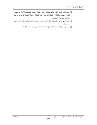 ‫ﻤﻠﺤﻕ‬)‫ﺏ‬(‫ﺍﻝﻤﻀﺨﺎﺕ‬ ‫ﺨﻭﺍﺹ‬
‫ﺒ‬ ‫ﺍﻝﺨﺎﺼﺔ‬ ‫ﺍﻻﺸﺘﺭﺍﻁﺎﺕ‬‫ﻤﻌﺩﺍﺕ‬‫ﺍﻹﻁﻔﺎﺀ‬‫ﻭ‬‫ﺍﻹ‬‫ﻨﺫﺍﺭ‬‫ﺍﻝﺠﺯﺀ‬ ‫ـ‬‫ﺍﻝﺜﺎﻨﻲ‬‫ﻴﻨﺎﻴ‬‫ﺭـ‬2006
)3(‫ﻴﺠﺏ‬‫ﺍﻝﻤﻀﺨﺎﺕ‬ ‫ﻭﺼﻴﺎﻨﺔ‬ ‫ﻭﺘﺸﻐﻴل‬ ‫ﺘﺭﻜﻴﺏ‬ ‫ﻝﻌﻤﻠﻴﺎﺕ‬ ‫ﺍﻝﻼﺯﻡ‬ ‫ﺍﻝﻔﻨﻲ‬ ‫ﺍﻝﺠﻬﺎﺯ‬ ‫ﺘﻭﻓﻴﺭ‬)‫ﻤﻬﻨﺩﺱ‬ ‫ﻋﻥ‬ ‫ﻴﻘل‬ ‫ﻻ‬
‫ﻤﻴﻜﺎﻨﻴﻙ‬ ‫ﻭﻤﻬﻨﺩﺱ‬ ‫ﻜﻬﺭﺒﺎﺀ‬(‫ﺤﺎﻝﺔ‬ ‫ﻓﻲ‬ ‫ﺒﻪ‬ ‫ﺍﻝﻔﻭﺭﻴﺔ‬ ‫ﺍﻻﺘﺼﺎل‬ ‫ﻭﻭﺴﻴﻠﺔ‬ ‫ﺍﻝﻤﺴﺌﻭل‬ ‫ﺍﻝﻔﻨﻲ‬ ‫ﺍﻝﻤﺩﻴﺭ‬ ‫ﺍﺴﻡ‬ ‫ﻭﺘﺴﺠﻴل‬ ،
‫ﻝﺩ‬ ‫ﺍﻝﻁﻭﺍﺭﺉ‬‫ﻯ‬‫ﺍﻻﺨﺘﺼﺎﺹ‬ ‫ﺠﻬﺔ‬.
)4(‫ﻴﺠﺏ‬‫ﺍﻝﺘﻌ‬‫ﺍﻝﻼﺯﻤﺔ‬ ‫ﺍﻝﻐﻴﺎﺭ‬ ‫ﻗﻁﻊ‬ ‫ﺒﺘﻭﻓﻴﺭ‬ ‫ﻬﺩ‬‫ﺒﺤﻴﺙ‬‫ﻝﻠﺒﻴﻊ‬ ‫ﻭﺍﻝﻤﻌﺩﺓ‬ ‫ﺍﻝﻤﺒﺎﻋﺔ‬ ‫ﺍﻝﻤﻀﺨﺎﺕ‬ ‫ﺘﻜﻔﻲ‬)‫ﺍﻝﺠﻬﺔ‬ ‫ﺤﺴﺏ‬
‫ﺍﻝﻤﺼﻨﻌﺔ‬.(
)5(‫ﻴﺠﺏ‬‫ﺇ‬‫ﻨﺸﺎﺀ‬‫ﺍﻝﻼﺯﻤﺔ‬ ‫ﺒﺎﻝﻤﻌﺩﺍﺕ‬ ‫ﻭﺘﺠﻬﻴﺯﻫﺎ‬ ‫ﻭﺍﻝﺼﻴﺎﻨﺔ‬ ‫ﺍﻹﺼﻼﺡ‬ ‫ﻝﻌﻤﻠﻴﺎﺕ‬ ‫ﻤﻨﺎﺴﺒﺔ‬ ‫ﻭﺭﺸﺔ‬.
141
 