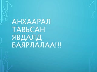 АНХААРАЛ
ТАВЬСАН
ЯВДАЛД
БАЯРЛАЛАА!!!
 