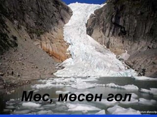 Мөс, мөсөн гол
 