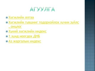  Хөгжлийн ялгаа
 Хөгжлийн түвшинг тодорхойлох хүчин зүйлс
, онцлог
 Хүний хөгжлийн индекс
 1 хүнд ноогдох ДНБ
 Аз жаргалын индекс
 