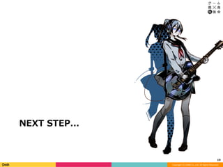 Copyright	(C)	DeNA	Co.,Ltd.	All	Rights	Reserved.	
NEXT STEP...
19	
 