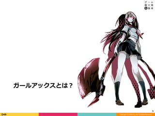 Copyright	(C)	DeNA	Co.,Ltd.	All	Rights	Reserved.	
ガールアックスとは？
5	
 