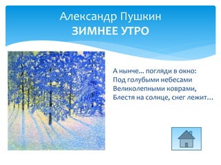 А нынче... погляди в окно:
Под голубыми небесами
Великолепными коврами,
Блестя на солнце, снег лежит…
Александр Пушкин
ЗИМНЕЕ УТРО
 