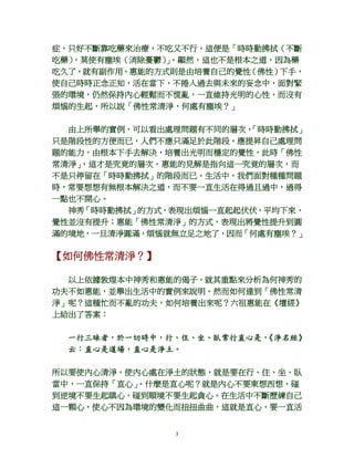 3
症，只好不斷靠吃藥來治療，不吃又不行，這便是「時時勤拂拭（不斷
吃藥），莫使有塵埃（消除憂鬱）」。顯然，這也不是根本之道，因為藥
吃久了，就有副作用。惠能的方式則是由培養自己的覺性（佛性）下手，
使自己時時正念正知，活在當下，不捲入過去與未來的妄念中，面對緊
張的環境，仍然保持內心輕鬆而不慌亂，一直維持光明的心性，而沒有
煩惱的生起，所以說「佛性常清淨，何處有塵埃？」
由上所舉的實例，可以看出處理問題有不同的層次，「時時勤拂拭」
只是階段性的方便而已，人們不應只滿足於此階段。應提昇自己處理問
題的能力，由根本下手去解決，培養出光明而穩定的覺性，此時「佛性
常清淨」，這才是究竟的層次。惠能的見解是指向這一究竟的層次，而
不是只停留在「時時勤拂拭」的階段而已。生活中，我們面對種種問題
時，常要想想有無根本解決之道，而不要一直生活在得過且過中，過得
一點也不開心。
神秀「時時勤拂拭」的方式，表現出煩惱一直起起伏伏，平均下來，
覺性並沒有提升；惠能「佛性常清淨」的方式，表現出將覺性提升到圓
滿的境地，一旦清淨圓滿，煩惱就無立足之地了，因而「何處有塵埃？」
【如何佛性常清淨？】
以上依據敦煌本中神秀和惠能的偈子，就其重點來分析為何神秀的
功夫不如惠能，並舉出生活中的實例來說明。然而如何達到「佛性常清
淨」呢？這種忙而不亂的功夫，如何培養出來呢？六祖惠能在《壇經》
上給出了答案：
一行三昧者，於一切時中，行、住、坐、臥常行直心是，《淨名經》
云：直心是道場，直心是淨土。
所以要使內心清淨，使內心處在淨土的狀態，就是要在行、住、坐、臥
當中，一直保持「直心」。什麼是直心呢？就是內心不要東想西想，碰
到逆境不要生起瞋心，碰到順境不要生起貪心。在生活中不斷歷練自己
這一顆心，使心不因為環境的變化而扭扭曲曲，這就是直心，要一直活
 