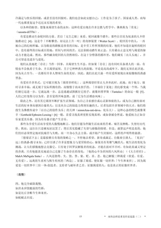 许满足与快乐的回报，或甚至没有回报时，我们也会如此安慰自己：工作是为了孩子、国家或人类，而每
一代也都重复这个迟迟未实现的希望。
以各种的盼望、想象来渴望生命的永恒，这种有爱出现在许多宗教与哲学中，佛典称为「常见」
（sassata-diTThi）。
有爱是推动生命轮回的力量。若以「无尘之眼」来看，轮回就像个踏车，那些自甘沦为奴隶的人不停
地推动它 [4]，这是个「不断攀登，却无法上升一吋」的奇妙装置（Walter Scott）。轮回其中的人，一再
被自己的幻相所骗，以为眼前的踏板是珍贵的目标，是辛劳工作所预期的结果。他们不知道在旋转的轮回
中，没有最终的目标或目的地，世间与世间的苦，无法靠踩动踏车来止息，只有藉由止息无明与渴爱的驱
动力才能达成。然而，那些献身轮回的人仍然相信，在这十分堕落的循环里，他们确实「出人头地」，并
且可望论及进步与进化。
他们认真地把「存在」当作一回事，并渴望生生不息。但如果「存在」没有同时具备诱人的一面，有
情也不会执着于生命，并且渴望延续。关于它种种诱人的面貌，不论是高尚或卑下，我们无须在此详述，
因为从古至今，一直都有许多人赞颂生命的美好。因此，我们在此只谈一些有爱所展现出来较微细的诱惑
型态。
有爱有许多形式，它可能呈现为「渴望多样化」。这种渴望经常让人舍弃此时、此地，而于他方、彼
时寻求幸福；或无视于实际所拥有的，而憧憬于尚未到手的。「幸福位于某处」的幻影变成一个饵，当我
们朝它迈进一步，它就远离一步，总是逃避试图抓住它的手，就像坦塔罗斯（Tantalus）的命运一般 [5]。
人们已经变得习以为常，甚至觉得兴味盎然，说「它为生活增添风味」。
除此之外，还有其它渴望不断扩张生活领域，为自己寻求感官或心灵新体验的人；或为自己拥有面对
生活的好本事而感到自豪的人；以及从自己的创造力得到乐趣的人。后者包括许多领域中的天才，他们将
投生为佛教传说中「以自己的创作为乐」的天神（nimmAna-rati-deva，化乐天）。这种心态的特色就像莱
辛（Gotthold Ephraim Lessing）[6]一般，喜爱寻找真理更胜实现真理；或如拿破仑所说，他爱权力正如音
乐家爱其乐器，因为有乐器才能产生音乐。
那些为享受生活而享受的人傲慢地断言，他们甘愿为伴随生活而来的苦难、痛苦及挫败、失望付出代
价。然而，这往往只是硬充好汉罢了，背后其实隐藏了失望与骄傲的情绪。但是，就算这声明是真的，他
们仍旧必须坚定地对抗痛苦与失败，而一旦身心失去力量，或开始产生厌烦时，这样的声明终将崩溃。
「想要活下去」是最狡猾且有效的策略之一，不停地以希望、新奇或满足、自傲来引诱人。「见识广
远」的诱惑-搜寻未知，已经引诱了许多富想象力与爱冒险的心，驱策具有英雄气概的人，视生活的变化为
挑战，让人们骄傲地想去克服它。只有处于阿罗汉解脱者的状态，才能在面对不幸时，有如此真诚又坚定
的舍离。只有他能真实地说自己克服了生命存在的变化，「他的心不为世间的八风所动」（《大吉祥经》，
MahA MaNgala Sutta），八风是指得、失、毁、誉、褒、贬、喜、悲。他已解脱三种渴爱（欲爱、有爱、
无有爱），远离欲生求死与惧生怕死的「两边」。征服了渴爱，便征服一切世界-「今生和来世」，因为渴
爱是一切世界中三位一体-创造者、支持者与破坏者之首。征服渴爱的人，也是真正的征服世界者。
〔我慢〕
四、他完全破除我慢，
如洪水冲毁脆弱的竹桥，
如是比丘舍断今生和来世，
如蛇蜕去旧皮。
* 南传法师论著及经论选篇（二） *15
 