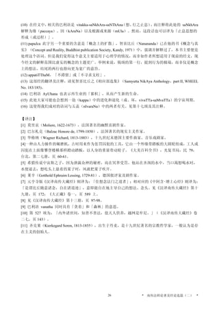 (10) 在经文中，相关的巴利语是 vitakka-saNkhAra-saNThAna（想、行之止息），而注释将此处的 saNkhAra
解释为缘（paccaya）、因（kAraNa）以及根源或来源（mUla）。然而，这段话也可以译为「止息思想的
形成（或过程）」。
(11) papaJca 此字另一个重要的含意是「概念上的扩散」，智喜比丘（Nanananda）已在他的书《概念与真
实》（Concept and Reality, Buddhist publication Society, Kandy, 1971）中，强调并解释过了，本书主要便是
处理这个语词。但是我们觉得这个意义主要适用于心理学的情况，而非如作者所想适用于现前的经文，现
今经文的解释范围比虚妄的概念的主题更广。举例来说，偈颂的第一行，提到行为的极端，而非仅是概念
上的想法。结尾的两行也指向更为宽广的意旨。
(12) appatiTThaM，「不滞留」或「不寻求支柱」。
(13) 这部经的翻译及注释，请见智喜比丘之《相应部选集》（Samyutta NikAya Anthology，part II, WHEEL
No. 183/185)。
(14) 巴利语 AyUhana 也表示再生业的「累积」，从而产生新的生命。
(15) 此处大家可能也会想到一劫（kappa）中的进化和退化（成、坏，vivaTTa-saMvaTTa）的宇宙周期。
(16) 这使得我们成对的语词与五盖（nIvaraNa）中的两者有关。见第十七颂及其注释。
【译注】
[1] 莫里哀（Moliere, 1622-1673），法国著名的幽默喜剧作家。
[2] 巴尔札克（Balzac Honore de, 1799-1850），法国著名的现实主义作家。
[3] 华格纳（Wagner Richard, 1813-1883），十九世纪末德国主要作曲家、音乐戏剧家。
[4]一种由人力操作的碾磨机，古时用来作为惩罚囚犯的工具，它由一个外缘带踏板的大圆轮组成，工人或
囚犯在上面像攀登楼梯那样蹬动踏板，以人身的重量带动轮子。《大美百科全书》，光复书局，民 79，
台北，第二七册，页 60-61。
[5] 希腊传说中宙斯之子，因为泄露众神的秘密，而在冥界受罚。他站在齐颈的水中，当口渴想喝水时，
水便退去；想吃头上悬着的果子时，风就把果子吹开。
[6] 莱辛（Gotthold Ephraim Lessing, 1729-81），德国批评家及剧作家。
[7] 元亨寺版《汉译南传大藏经》则译为：「住想念法门之道者」；相对应的《中阿含‧增上心经》则译为：
「是谓比丘随意诸念，自在诸道迹」，意即能自在地主导自己的想法、念头。见《汉译南传大藏经》第十
九册，页 172；《大正藏》卷一，页 589 上。
[8] 见《汉译南传大藏经》第十三册，页 97-98。
[9] 巴利语 vanatha 同时具有「贪着」和「森林」的意思。
[10] 第 527 颂为：「内外诸世间，知善不善法，值天人供养，越网是牟尼。」（《汉译南传大藏经》卷
二七，页 143）。
[11] 齐克果（Kierkegard Soren, 1813-1855），出生于丹麦，是十九世纪著名的宗教哲学家，一般认为是存
在主义的创始人。
* 南传法师论著及经论选篇（二） *26
 