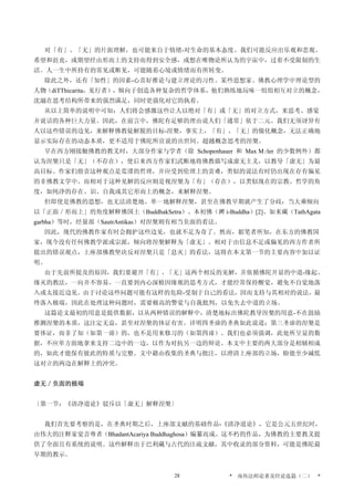 对「有」、「无」的片面理解，也可能来自于情绪-对生命的基本态度。我们可能反应出乐观和悲观、
希望和沮丧，或期望经由形而上的支持而得到安全感，或想在唯物论所认为的宇宙中，过着不受限制的生
活。人一生中所持有的常见或断见，可能随着心境或情绪而有所转变。
除此之外，还有「知性」的因素-心喜好推论与建立理论的习性。某些思想家、佛教心理学中理论型的
人物（diTThicarita，见行者），倾向于创造各种复杂的哲学体系，他们熟练地玩味一组组相互对立的概念，
沈溺在思考结构所带来的强烈满足，同时更强化对它的执着。
从以上简单的说明中可知：人们将会感激这些让人以绝对「有」或「无」的对立方式，来思考、感觉
并说话的各种巨大力量。因此，在前言中，佛陀有足够的理由说人们「通常」依于二元。我们无须讶异有
人以这些错误的边见，来解释佛教徒解脱的目标-涅槃，事实上，「有」、「无」的僵化概念，无法正确地
显示实际存在的动态本质，更不适用于佛陀所宣说的出世间、超越概念思考的涅槃。
早在西方刚接触佛教的教义时，大部分作家与学者（除 Schopenhauer 和 Max Mler 的少数例外）都
认为涅槃只是「无」（不存在），使后来西方作家们武断地将佛教描写成虚无主义，以教导「虚无」为最
高目标。作家们指责这种观点是荒谬的哲理，并应受到伦理上的责难，类似的说法有时仍出现在存有偏见
的非佛教文学中。而相对于这种见解的反应则是视涅槃为「有」（存在），以类似现在的宗教、哲学的角
度，如纯净的存在、识、自我或其它形而上的概念，来解释涅槃。
但即使是佛教的思想，也无法清楚地、单一地解释涅槃，甚至在佛教早期就产生了分歧：当大乘倾向
以「正面／形而上」的角度解释佛国土（BuddhakSetra）、本初佛（溿 i-Buddha）[2]、如来藏（TathAgata
garbha）等时，经量部（SautrAntikas）对涅槃则有相当负面的看法。
因此，现代的佛教作家有时会拥护这些边见，也就不足为奇了。然而，据笔者所知，在东方的佛教国
家，现今没有任何佛教学派或宗派，倾向将涅槃解释为「虚无」。相对于由信息不足或偏见的西方作者所
提出的错误观点，上座部佛教坚决反对涅槃只是「息灭」的看法，这将在本文第一节的主要内容中加以证
明。
由于先前所提及的原因，我们要避开「有」、「无」这两个相反的见解，并依循佛陀开显的中道-缘起、
缘灭的教法，一向并不容易。一直要到内心深植因缘观的思考方式，才能经常保持醒觉，避免不自觉地落
入或太接近边见。由于讨论这些问题可能有这样的危险-受制于自己的看法，因而支持与其相对的说法，最
终落入极端，因此在处理这种问题时，需要极高的警觉与自我批判，以免失去中道的立场。
这篇论文最初的用意是提供数据，以从两种错误的解释中，清楚地标出佛陀教导涅槃的用意-不在鼓励
推测涅槃的本质，这注定无益，甚至对涅槃的体证有害。详明四圣谛的圣典如此说道：第三圣谛的涅槃是
要体证，而非了知（如第一谛）的，也不是用来修习的（如第四谛）。我们也必须强调，此处所呈显的数
据，不应单方面地拿来支持二边中的一边，以作为对抗另一边的辩论。本文中主要的两大部分是相辅相成
的，如此才能保有彼此的特质与完整。文中藉由收集的圣典与批注，以澄清上座部的立场，盼能至少减低
这对立的两边在解释上的冲突。
虚无／负面的极端
〔第一节：《清净道论》驳斥以「虚无」解释涅槃〕
我们首先要考察的是，在圣典时期之后，上座部文献的基础作品-《清净道论》，它是公元五世纪时，
由伟大的注释家觉音尊者（BhadantAcariya Buddhaghosa）编纂而成。这不朽的作品，为佛教的主要教义提
供了全面且有系统的说明。这些解释出于巴利藏与古代的注疏文献，其中收录的部分资料，可能是佛陀最
早期的教示。
* 南传法师论著及经论选篇（二） *28
 