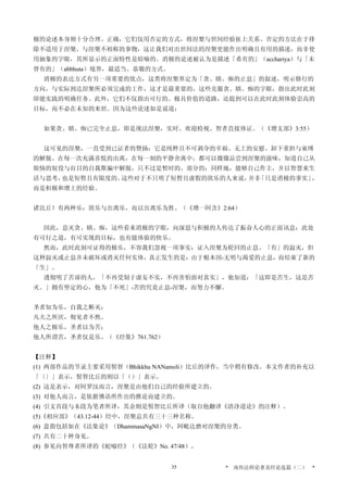 极的论述本身则十分合理、正确，它们仅用否定的方式，将涅槃与世间经验扯上关系。否定的方法在于排
除不适用于涅槃、与涅槃不相称的事物，这让我们对出世间法的涅槃更能作出明确且有用的描述，而非使
用抽象的字眼，其所显示的正面特性是暗喻的。消极的论述被认为是描述「希有的」（acchariya）与「未
曾有的」（abbhuta）境界，最适当、恭敬的方式。
消极的表达方式有另一项重要的优点，这类将涅槃界定为「贪、瞋、痴的止息」的叙述，明示修行的
方向，与实际到达涅槃所必须完成的工作，这才是最重要的，这些克服贪、瞋、痴的字眼，指出此时此刻
即能实践的明确任务。此外，它们不仅指出可行的、极具价值的道路，还提到可以在此时此刻体验崇高的
目标，而不必在未知的来世。因为这些论述如是说道：
如果贪、瞋、痴已完全止息，即是现法涅槃，实时、欢迎检视、智者直接体证。（《增支部》3:55）
这可见的涅槃，一直受到已证者的赞扬：它是纯粹且不可剥夺的幸福、无上的安慰、卸下重担与束缚
的解脱。在每一次充满喜悦的出离，在每一刻的平静舍离中，都可以微微品尝到涅槃的滋味，知道自己从
烦恼的奴役与盲目的自我欺骗中解脱，只不过是暂时的、部分的；同样地，能够自己作主，并以智慧来生
活与思考，也是短暂且有限度的。这些对于不只明了短暂且虚假的欲乐的人来说，并非「只是消极的事实」，
而是积极和增上的经验。
诸比丘！有两种乐：欲乐与出离乐，而以出离乐为胜。（《增一阿含》2:64）
因此，息灭贪、瞋、痴，这些看来消极的字眼，向深思与积极的人传达了振奋人心的正面讯息：此处
有可行之道，有可实现的目标，也有能体验的快乐。
然而，此时此刻可证得的极乐，不容我们忽视一项事实：证入涅槃为轮回的止息、「有」的寂灭，但
这种寂灭或止息并未破坏或消灭任何实体，真正发生的是：由于根本因-无明与渴爱的止息，而结束了新的
「生」。
透彻明了苦谛的人，「不再受制于虚妄不实，不再害怕面对真实」，他知道：「这即是苦生，这是苦
灭。」拥有坚定的心，他为「不死」-苦的究竟止息-涅槃，而努力不懈。
圣者知为乐，自我之断灭；
凡夫之所厌，彻见者不然。
他人之极乐，圣者以为苦；
他人所谓苦，圣者仅是乐。（《经集》761.762）
【注释】
(1) 两部作品的节录主要采用髻智（Bhikkhu NANamoli）比丘的译作，当中稍有修改。本文作者的补充以
「〔〕」表示，髻智比丘的则以「（）」表示。
(2) 这是表示，对阿罗汉而言，涅槃是由他们自己的经验所建立的。
(3) 对他人而言，是依据佛语所作出的推论而建立的。
(4) 引文首段与末段为笔者所译，其余则是髻智比丘所译（取自他翻译《清净道论》的注释）。
(5)《相应部》（43.12-44）经中，涅槃总共有三十三种名称。
(6) 意指包括如在《法集论》（DhammasaNgNI）中，阿毗达磨对涅槃的分类。
(7) 共有二十种身见。
(8) 参见向智尊者所译的《蛇喻经》（《法轮》No. 47/48）。
* 南传法师论著及经论选篇（二） *35
 