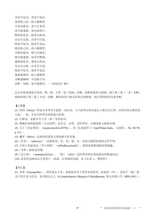 贪者不知义，贪者不见法，
贪欲胜己时，陷入极闇黑。
不贪者能舍，贪与生贪者，
贪自彼速落，如水落荷叶。
瞋招致危害，瞋者心跃动，
内心生过患，盲者不自觉。
瞋者不知义，瞋者不见法，
瞋恚胜己时，陷入极闇黑。
不瞋者能舍，瞋与生瞋者，
瞋自彼速落，如多罗熟落。
愚痴招危害，愚者心跃动，
内心生过患，盲者不自觉，
痴者不知义，痴者不见法，
愚痴束缚时，陷入极阇黑。
舍断愚痴障，不受痴主宰，
总断一切痴，如日驱闇冥。（《如是语》88）
足以导致恶道投生的贪、瞋、痴，于第一道「预流」舍断；较粗的欲贪与瞋恨，则于第二道（一来）舍断；
较细的则于第三道（不还）舍断；剩余的贪与痴及其相关的烦恼，则在第四阿罗汉道舍断。
【注释】
(1) 世间（lokiya）即是凡圣皆会生起的一切心法，与入流等出世间道心与果心无关者。出世间善心指的是
入流、一来、不还与阿罗汉的四道与四果。
(2) 注释说：是缺少关于苦（谛）等的知识。
(3) 佛教经典所提到的「五无间罪」是杀父、杀母、杀阿罗汉、出佛身血与破和合僧。
(4) 关于「决定邪见」（niyata-micchA-diTThi），见《无戏论经《（ApaNNaka Sutta，《法轮》，No. 98/ 99,
p. 23）。
(5) 魔罗（MAra）是指对抗觉悟力量的拟人化形象。
(6)「有身」（sakkAya）一词指的是：色、受、想、行、识的五蕴所组成的无常个体。
(7) 字面上的意思是「导入洞察」（nibbedha-gAminI），指的是洞察或破坏烦恼蕴。
(8)「圣界」指的是涅槃。
(9)「以正智」（sammad-aJJAya），「智」（aJJA）是阿罗汉所证得的最高智能或知识。
(10) 前者因为瞋而从天界死亡、坠落，后者则因为痴。见《长部 1．梵网经》。
【译注】
[1] 身系（kAyagantha），因其系心于身，或系此世身于来世身而得名。此处的「身」，适用于「蕴」意
义下的名身与色身。见菩提比丘之 A Comprehansive Manual of Abhidhamma 第七品第六节（BPS,1993）。
* 南传法师论著及经论选篇（二） *45
 