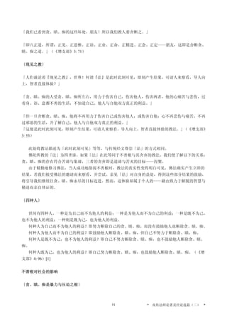 「我们已看到贪、瞋、痴的这些坏处，朋友！所以我们教人要舍断之。」
「即八正道，所谓：正见、正思惟、正语、正业、正命、正精进、正念、正定——朋友，这即是舍断贪、
瞋、痴之道。」（《增支部》3: 71）
〔现见之教〕
「人们谈论着『现见之教』，世尊！何谓『法』是此时此刻可见，即刻产生结果，可请人来察看，导人向
上，智者直接体验？」
「贪、瞋、痴的人受贪、瞋、痴所左右，用力于伤害自己，伤害他人，伤害两者，他的心痛苦与悲伤，过
着身、语、意都不善的生活，不知道自己、他人与自他双方真正的利益。」
「但一旦舍断贪、瞋、痴，他将不再用力于伤害自己或伤害他人，或伤害自他；心不再悲伤与痛苦，不再
过邪恶的生活，并了解自己、他人与自他双方真正的利益。」
「这便是此时此刻可见，即刻产生结果，可请人来察看，导人向上，智者直接体验的教法。」（《增支部》
3: 53）
此处将教法描述为「此时此刻可见」等等，与传统经文尊崇「法」的方式相同。
佛陀所教的「法」为四圣谛，如果「法」在此等同于不善根与其舍弃的教法，我们便了解以下的关系：
贪、瞋、痴的存在符合苦谛与集谛，三者的舍弃即是道谛与苦灭的目标——涅槃。
由于精勤地修习佛法，当人成功地削弱不善根时，教法的真实性变得明白可见，佛法确实产生立即的
结果，若我们接受佛法的邀请而来察看，并尝试、亲见「法」对自身的益处，得到这些部分结果的鼓励，
将引导我们继续往贪、瞋、痴永尽的目标迈进。然而，这体验却属于个人的——藉由致力于解脱的智慧与
精进而亲自体证的。
〔四种人〕
世间有四种人。一种是为自己而不为他人的利益；一种是为他人而不为自己的利益；一种是既不为己，
也不为他人的利益；一种则是既为己，也为他人的利益。
何种人为自己而不为他人的利益？即努力断除自己的贪、瞋、痴，而没有鼓励他人也断除贪、瞋、痴。
何种人为他人而不为自己的利益？即鼓励他人断除贪、瞋、痴，但自己不努力于断除贪、瞋、痴。
何种人是既不为己，也不为他人的利益？即自己不努力断除贪、瞋、痴，也不鼓励他人断除贪、瞋、
痴。
何种人既为己，也为他人的利益？即自己努力断除贪、瞋、痴，也鼓励他人断除贪、瞋、痴。（《增
支部》4: 96）[1]
不善根对社会的影响
〔贪、瞋、痴是暴力与压迫之根〕
* 南传法师论著及经论选篇（二） *51
 