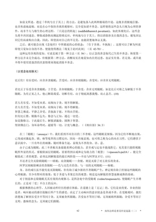 如前文所述，透过「单纯专注于其上」的方法，是避免落入此两种极端的中道，这既非消极地臣服，
也非焦虑地退缩，而是在心中保持舍离的观察时，完全觉知诸不善念。这样便将这些念头只视为心理的事
件，而非个人与缘生的心理过程，「只是法的转起」(suddhddhammA pavattanti)。如此客观化后，这些念
头将不再因迷恋、憎恨或恐惧而挑起情绪反应，单纯地专注于其上，得以清除涉及自我的念头，避免因认
同它们而虚构出自我。因此，即使面对自己的不完美，也能清楚地体认无我。
之后，就可能会出现《念处经》中所描述的心的状态：「住于舍离、不执取」。这便可以了解为何说
即使只觉知自身的不善，便能使得教法「现见于此时此刻」（页 42-70）。
这种运用舍离的觉知，可说是属于第一种方法（页 56），以正念的善念取代已生的不善念。纵使第一
种方法并未完全成功，但根据第二种方法，清醒而实在地觉知内在的过患，也证实有效。若无效，或许就
不得不使用更强烈的厌恶情绪来彻底消除不善念。
〔以受念处而除灭〕
比丘们！有乐受时，应舍弃贪随眠；苦受时，应舍弃瞋随眠；舍受时，应舍弃无明随眠。
若比丘于乐受舍弃贪随眠；于苦受，舍弃瞋随眠；于舍受，舍弃无明随眠。如是比丘可称之为解脱于不善
随眠，为有正见之人。他已断除渴爱，切断有结，由于彻底洞悉我慢，而止息苦。(10)
若人有乐受，不知受本质，而倾向于贪，则不得解脱。
若人有苦受，不知受本质，而倾向于瞋，则不得解脱。
智慧之佛说，平静之舍受，若执取于彼，不得出苦轮。
但有比丘僧，精勤不忘失，修念与正知，通达一切受。
如是勤修习，于此最后生，解脱诸漏染，圆熟于智慧。
坚固佛法门，身坏命终时，超彼等一切，计度与概念。（《相应部》36: 3）
在三「随眠」（anusaya）中，我们看到不同名目的三不善根，这些随眠是烦恼，因为它们不断地出现，
已变成对激起贪、瞋、痴等境界的习惯反应，因而一再地显现，也可将之称为心的内在习性。它们潜伏于
意识流中，一旦有外在的刺激，随时准备生起，显现为不善的身、语、意。
由于已成为随眠，此三不善根具备最能系缚心的能力，甚至戒与定也不能战胜它，充其量只能检视随
眠所外显的形式。要根除深层的随眠，需要得到以戒和定为助力的「观慧」（vipassanA-paJJA），能完全
根除此三者的观慧，必须达到解脱道的最后两阶段——不还与阿罗汉才行。(11)
不还者完全灭除瞋随眠——瞋根；而贪随眠——贪根，则是灭除了对五欲乐的贪求。
阿罗汉则根除剩余的贪随眠——色与无色有的贪，与一切的无明随眠——痴根。
身、语的戒行虽不能究竟灭除随眠，但有助于减少新的不善随眠产生；禅定则有助于控制这些随眠的
心理根源，至少有暂时的效果；低于圣道与圣果层次的观慧，则是迈向解脱的智慧逐渐成熟的基础。
对于削弱和去除随眠尤其有效的内观修习，是四念处中的受随观 (vedanAnupassanA)。使随眠产生并增
长的，正是对「受」不自主的反应。
根据佛教的心理学，人因被动所经历的感官体验，在道德上是「无记」的，它们是业的果，非业的创
造者。响应被动的感官接触后所产生的感受，决定了主动响应的意识状态是善或不善。在受随观时，我们
清楚地了解到乐受并不等同于贪，无须被贪所跟随；苦受也不等同于瞋，无须被瞋所跟随；舍受不等同于
无明、愚痴的念头，无须被它们跟随。
* 南传法师论著及经论选篇（二） *62
 