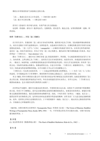 佛陀以非常慎重的语气来强调正念的力量：
「念」，我说它是百分之百有益的。（《相应部》46:59）
「念」能主宰万事万物。（《增支部》8:83）
甚至在《念处经》的开端与结尾，有着严肃又有力的叙述：
这是唯一的道路，诸比丘！能净化众生，克服忧伤，消灭悲苦，抵达正道，证得涅槃的唯一道路，即
四念处。
培养「全然专注」，开发「念」的潜力
在日常生活中，若我们将「念」或专注导向任何所缘，通常很少是为了仔细、实际观察所缘而维持很
久，而往往是随后立即生起情绪反应、分辨的思考、反思或有目的的行为。在佛陀的教义所引导的生活或
思想也是如此，「念」几乎与「正知」（sampajaJJa）—正确的目的或适当的行为，以及其它的考虑因素
连结在一起，因而不易看见它。但为了开发「念」真正的潜力，我们必须了解并谨慎地建立其基本、纯正
的型态—「全然专注」（bare attention）[1]。
藉由「全然专注」，我们可以了解在知觉 [2] 的连续剎那中，所清楚、专心地觉察到的实际发生于身
上、身内的事。之所以称之为「全然」，是因为只关注在知觉的事实，而没有以身、语或意的分别来作回
应。一般而言，如前所述，心纯粹接受的状态是非常短暂的思考过程，人们几乎无法察觉到。但培养「念」
的方法，目标即为展现心的潜力，依循这样的方法，注意力有多强，「全然专注」就能维持多久。「全然
专注」因此成为四念处禅修的钥匙，以开启通往主宰心灵与究竟解脱之门。
「全然专注」可由两方面来培养：（一）以选定的所缘来修习的禅修法；（二）结合「念」与「正知」
的态度，尽可能地运用于日常事物中。修持的细节在别处已描述过了，这里无须再重复。(1)
本文（编按：即本专辑的前五篇文章）的首要目的是证明并解说这方法的有效性，也就是要展现出「念」
真正的力量。特别在我们所处的这个时代，外在活动的迷信崇拜从未停止，有些人会问：「『全然专注』
既然如此被动，怎么可能导向所宣称的伟大成果？」
在回答这个问题时，我们可以建议这位质问者，不要相信别人怎么说，而要在个人的经验中检验佛陀
的主张。但对于不了解佛法、尚不足以接受佛法是值得信赖的指南的人，如果没有好的理由，要他们开始
修习这极度简朴的修法，他们会感到奇怪而踌躇不前。因此，下列许多的「好理由」（编按：见后文），
提供读者作为仔细检查之用，这些理由同时也是要简介四念处的精神，以作为其广大与意义深远见解的指
标。此外，更希望已经依方法修持的人们，于下列的观察中（编按：见后文），能认同自己修持的某些特
点，并鼓励自己审慎地增长它们。
（编者按：本期专辑译自向智尊者（Nyanaponika Thera）所著的《法见》（The Vision of Dhamma: Buddhist
Writings of Nyanaponika Thera, Kandy: BPS, 1994）一书，中译本将由香光书乡出版社出版。专辑中部分标
题为编者所加。）
【注释】
(1) 见向智尊者着《佛教禅观心要》（The Heart of Buddhist Meditation, Rider  Co., 1962）。
【译注】
* 南传法师论著及经论选篇（二） *74
 