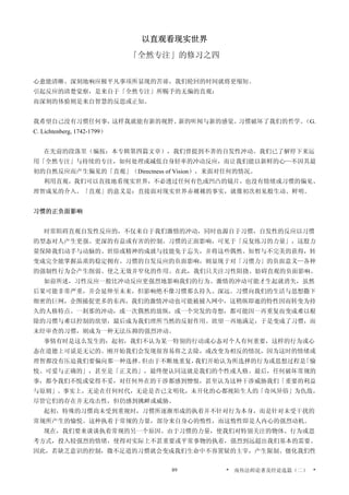 以直观看现实世界
「全然专注」的修习之四
心愈能清晰、深刻地响应极平凡事项所显现的苦谛，我们轮回的时间就将更缩短。
引起反应的清楚觉察，是来自于「全然专注」所赐予的无偏的直观；
而深刻的体验则是来自智慧的反思或正知。
我希望自己没有习惯任何事，这样我就能有新的视野、新的听闻与新的感觉。习惯破坏了我们的哲学。（G.
C. Lichtenberg, 1742-1799）
在先前的段落里（编按：本专辑第四篇文章），我们曾提到不善的自发性冲动。我们已了解停下来运
用「全然专注」与持续的专注，如何处理或减低自身轻率的冲动反应，而让我们能以新鲜的心—不因其最
初的自然反应而产生偏见的「直观」（Directness of Vision），来面对任何的情况。
利用直观，我们可以直接地看现实世界，不必透过任何有色或凹凸的镜片，也没有情绪或习惯的偏见、
理智成见的介入。「直观」的意义是：直接面对现实世界赤裸裸的事实，就像初次相见般生动、鲜明。
习惯的正负面影响
时常阻碍直观自发性反应的，不仅来自于我们激情的冲动，同时也源自于习惯，自发性的反应以习惯
的型态对人产生更强、更深的有益或有害的控制。习惯的正面影响，可见于「反复练习的力量」，这股力
量保障我们动手与动脑的、世俗或精神的成就与技能免于忘失，并将这些偶然、短暂与不完美的获得，转
变成完全能掌握品质的稳定拥有。习惯的自发反应的负面影响，则显现于对「习惯力」的负面意义—各种
的强制性行为会产生削弱、使之无效并窄化的作用。在此，我们只关注习性阻挠、妨碍直观的负面影响。
如前所述，习性反应一般比冲动反应更强烈地影响我们的行为。激情的冲动可能才生起就消失，虽然
后果可能非常严重，并会延伸至未来，但影响绝不像习惯那么持久、深远。习惯向我们的生活与思想撒下
细密的巨网，企图捕捉更多的东西，我们的激情冲动也可能被捕入网中，这稍纵即逝的特性因而转变为持
久的人格特点。一剎那的冲动，或一次偶然的放纵，或一个突发的奇想，都可能因一再重复而变成难以根
除的习惯与难以控制的欲望，最后成为我们理所当然的反射作用。欲望一再地满足，于是变成了习惯，而
未经审查的习惯，则成为一种无法压抑的强烈冲动。
事情有时是这么发生的：起初，我们不认为某一特别的行动或心态对个人有何重要，这样的行为或心
态在道德上可说是无记的。刚开始我们会发现很容易将之去除，或改变为相反的情况，因为这时的情绪或
理智都没有压迫我们要偏向那一种选择。但由于不断地重复，我们开始认为所选择的行为或思想过程是「愉
悦、可爱与正确的」，甚至是「正义的」，最终便认同这就是我们的个性或人格。最后，任何破坏常规的
事，都令我们不悦或觉得不妥，对任何外在的干涉都感到憎恨，甚至认为这种干涉威胁我们「重要的利益
与原则」。事实上，无论在任何时代，无论是否已文明化，未开化的心都视陌生人的「奇风异俗」为仇敌，
尽管它们的存在并无攻击性，但仍感到挑衅或威胁。
起初，特殊的习惯尚未受到重视时，习惯所逐渐形成的执着并不针对行为本身，而是针对未受干扰的
常规所产生的愉悦。这种执着于常规的力量，部分来自身心的惰性，而这惰性即是人内心的强烈动机。
现在，我们要来谈谈执着常规的另一个原因。由于习惯的力量，使我们对特别关注的物体、行为或思
考方式，投入较强烈的情绪，使得对实际上不甚重要或平常事物的执着，强烈到远超出我们基本的需要。
因此，若缺乏意识的控制，微不足道的习惯就会变成我们生命中不容置疑的主宰，产生限制、僵化我们性
* 南传法师论著及经论选篇（二） *89
 